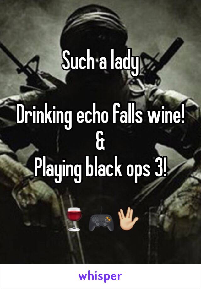Such a lady 

Drinking echo falls wine! 
& 
Playing black ops 3! 

🍷🎮🖖🏼