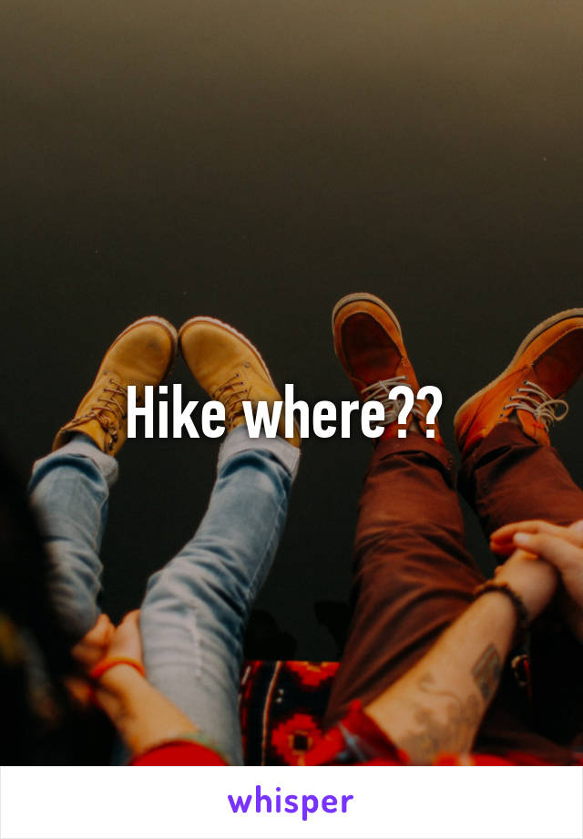 Hike where?? 
