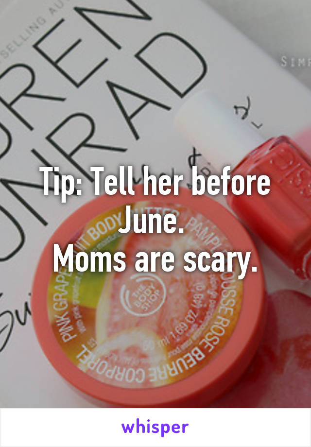 Tip: Tell her before June. 
Moms are scary.
