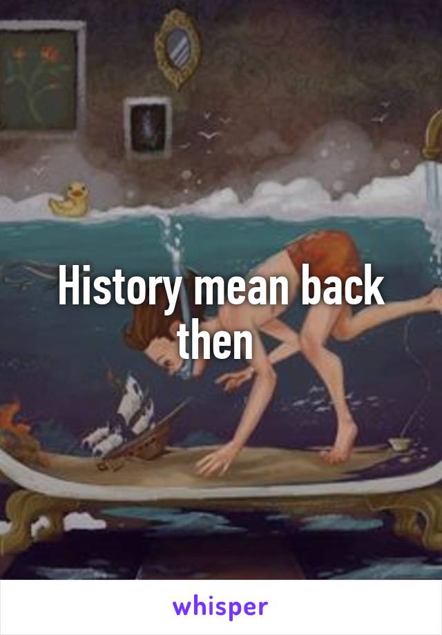 History mean back then 