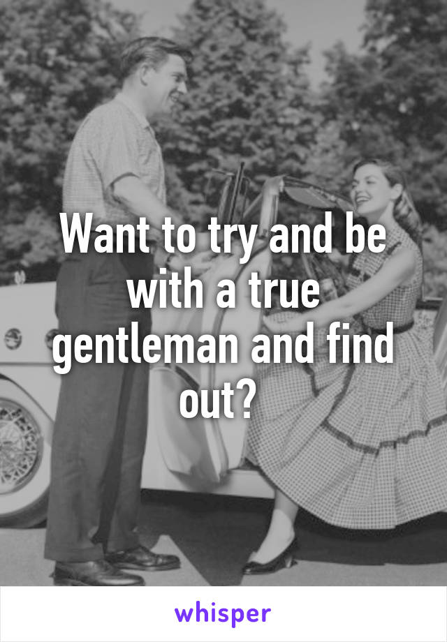 Want to try and be with a true gentleman and find out? 