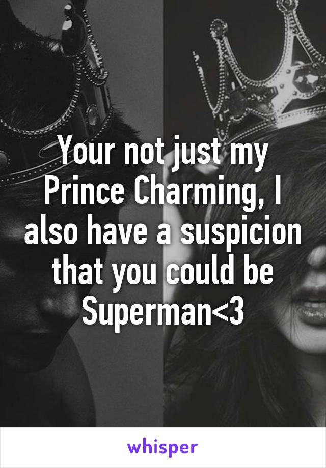 Your not just my Prince Charming, I also have a suspicion that you could be Superman<3