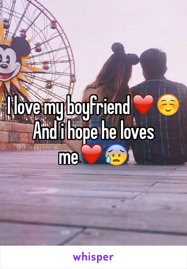 I love my boyfriend❤️☺️
And i hope he loves me❤️😰