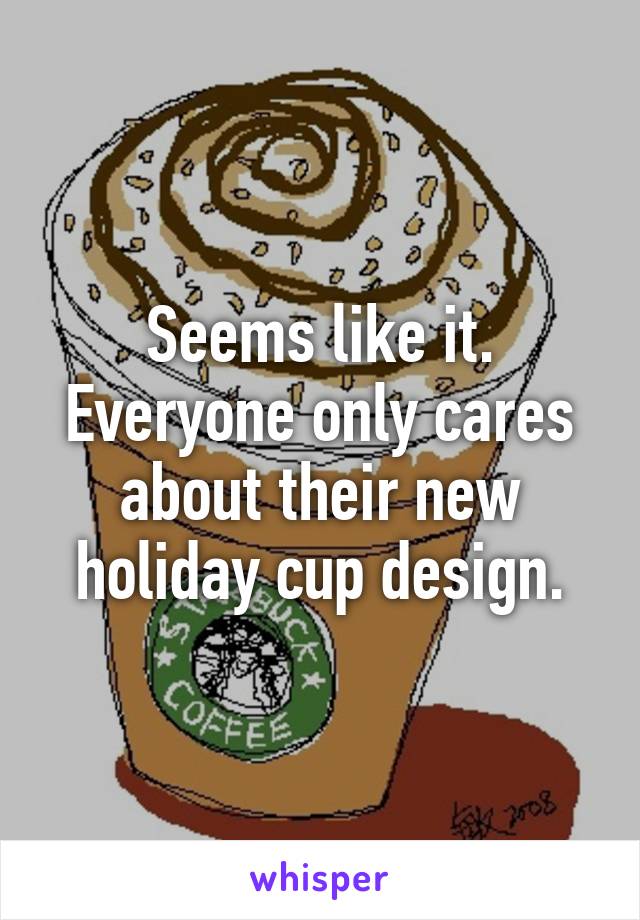 Seems like it. Everyone only cares about their new holiday cup design.