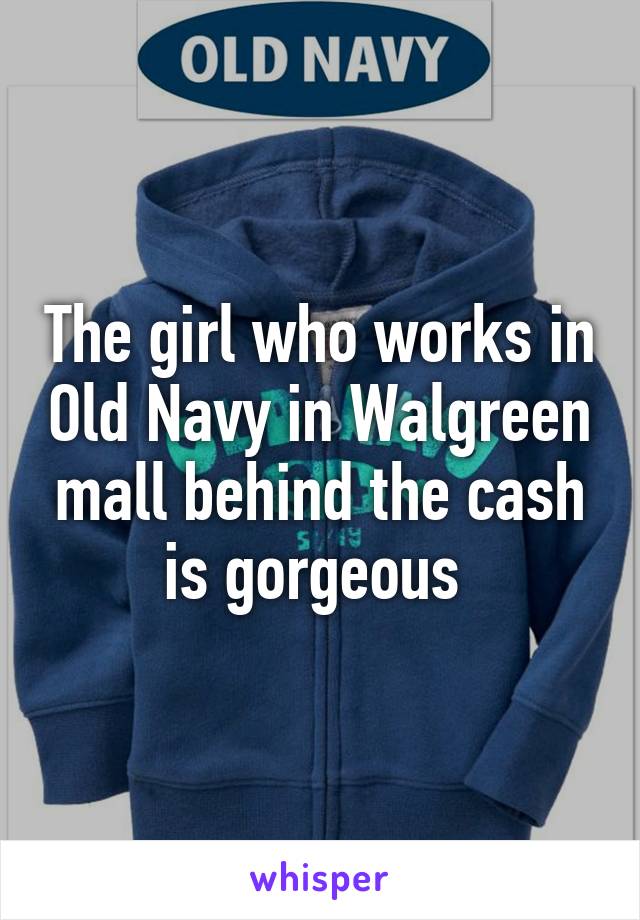 The girl who works in Old Navy in Walgreen mall behind the cash is gorgeous 