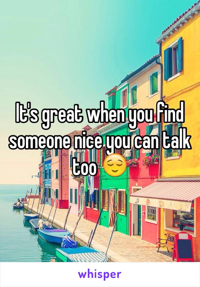 It's great when you find someone nice you can talk too 😌