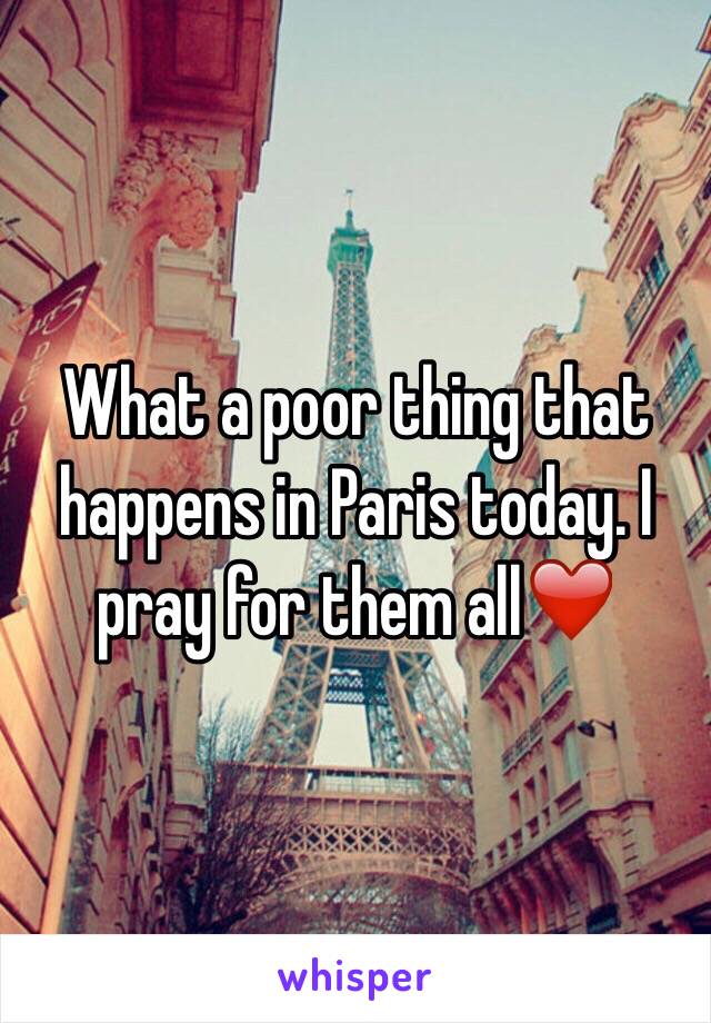What a poor thing that happens in Paris today. I pray for them all❤️