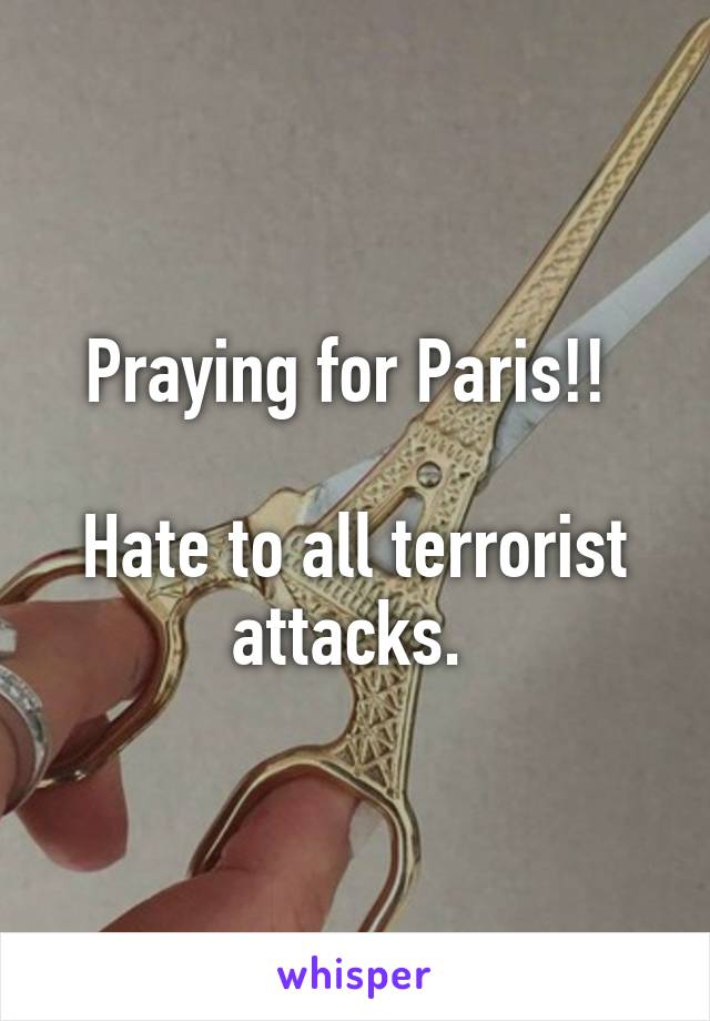 Praying for Paris!! 

Hate to all terrorist attacks. 