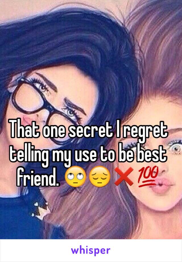 That one secret I regret telling my use to be best friend. 🙄😔❌💯