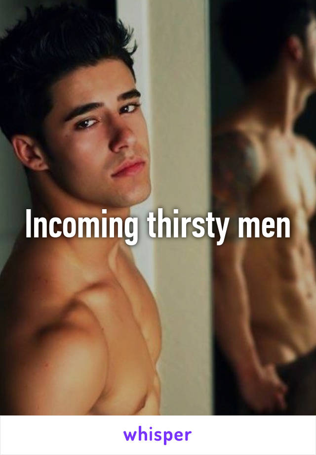 Incoming thirsty men
