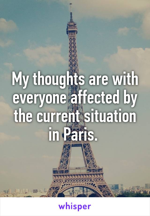 My thoughts are with everyone affected by the current situation in Paris. 