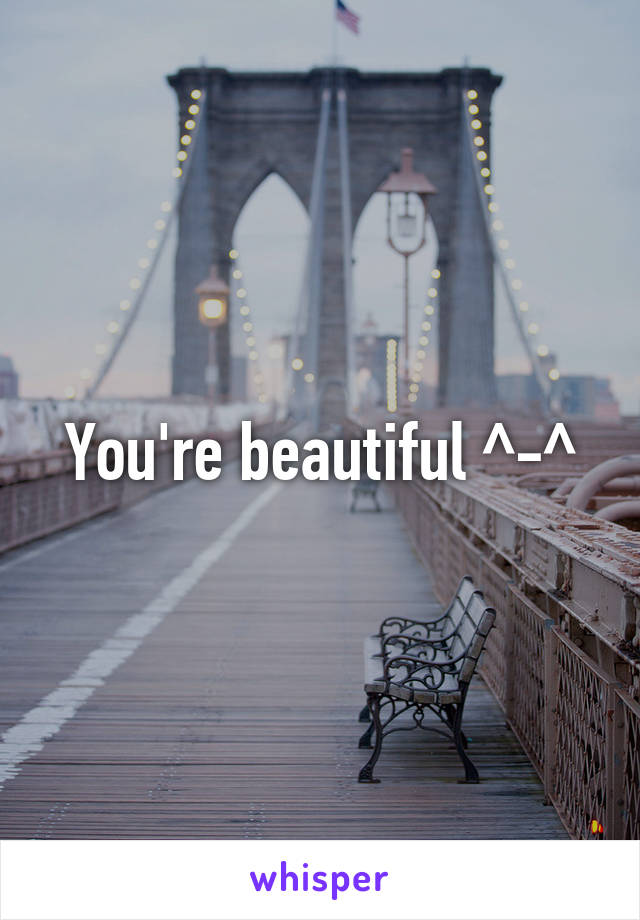 You're beautiful ^-^
