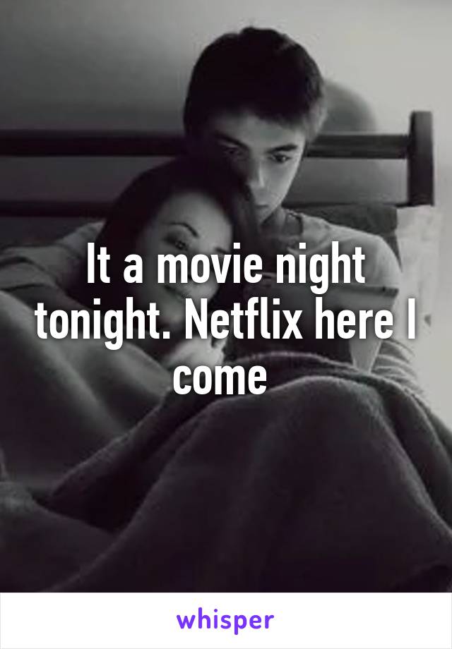 It a movie night tonight. Netflix here I come 