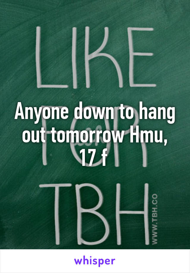 Anyone down to hang out tomorrow Hmu, 17 f 