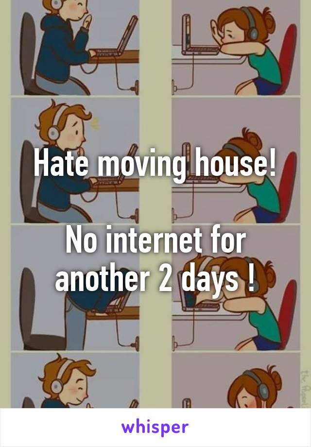 Hate moving house!

No internet for another 2 days !