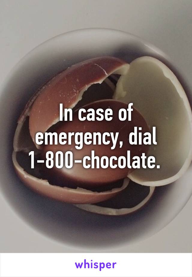 In case of emergency, dial 1-800-chocolate. 