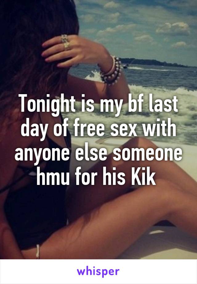 Tonight is my bf last day of free sex with anyone else someone hmu for his Kik 