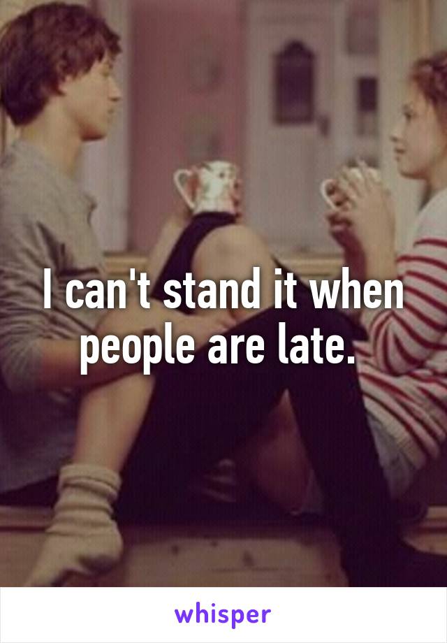 I can't stand it when people are late. 