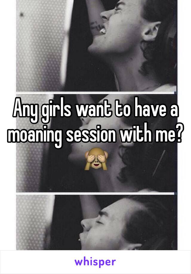 Any girls want to have a moaning session with me?🙈