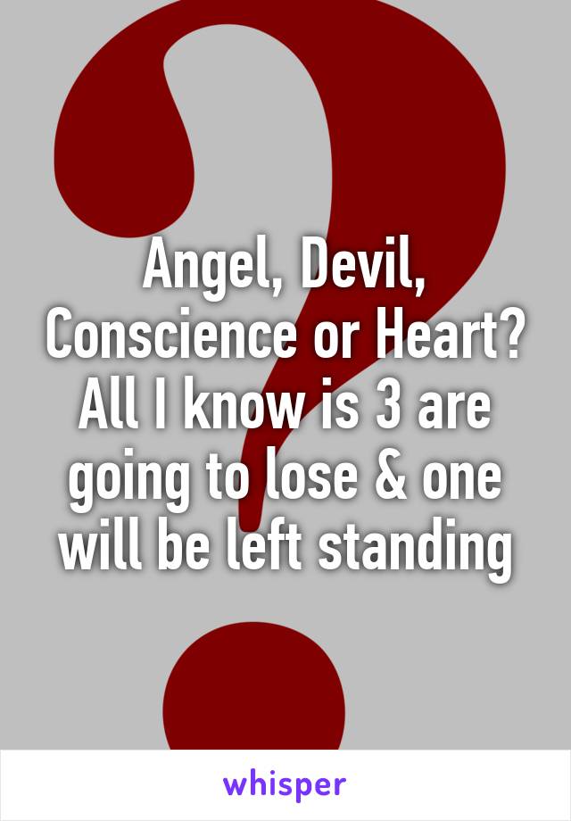 Angel, Devil, Conscience or Heart? All I know is 3 are going to lose & one will be left standing