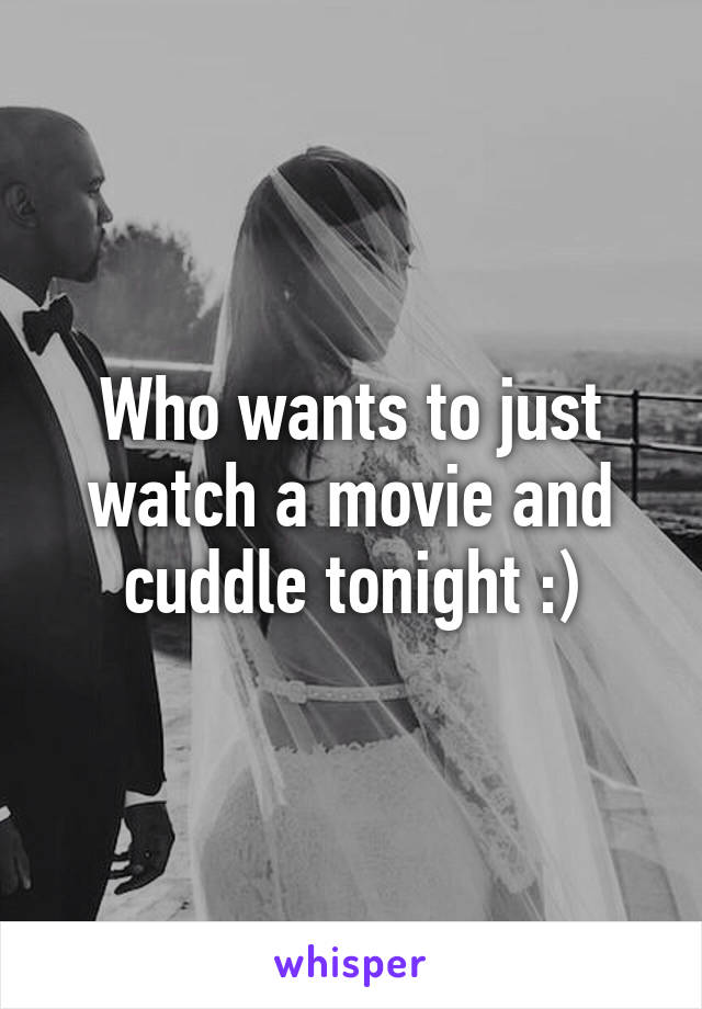 Who wants to just watch a movie and cuddle tonight :)