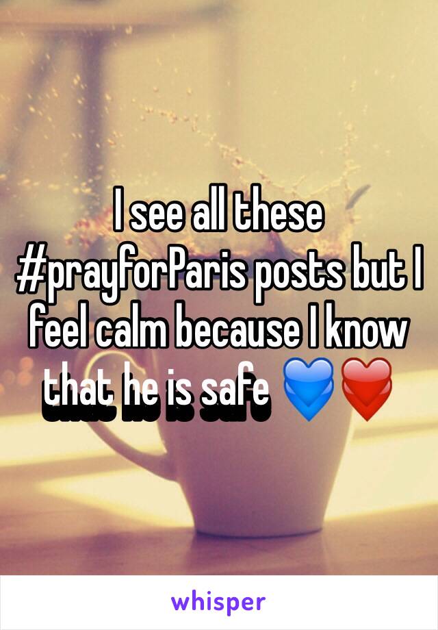 I see all these #prayforParis posts but I feel calm because I know that he is safe 💙❤️