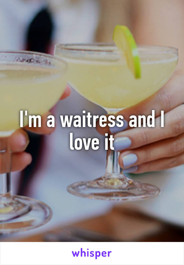 I'm a waitress and I love it