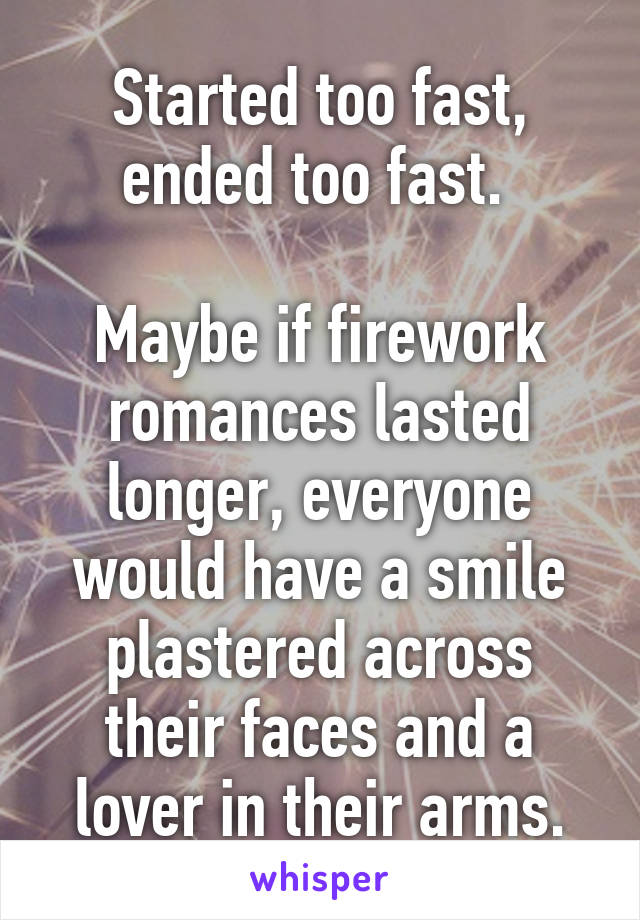 Started too fast, ended too fast. 

Maybe if firework romances lasted longer, everyone would have a smile plastered across their faces and a lover in their arms.