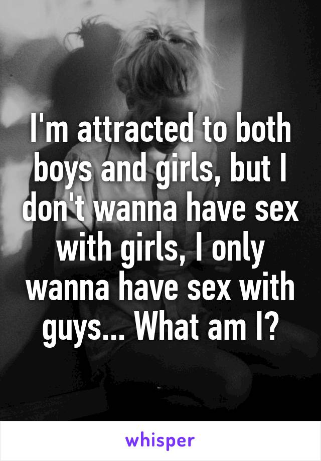 I'm attracted to both boys and girls, but I don't wanna have sex with girls, I only wanna have sex with guys... What am I?
