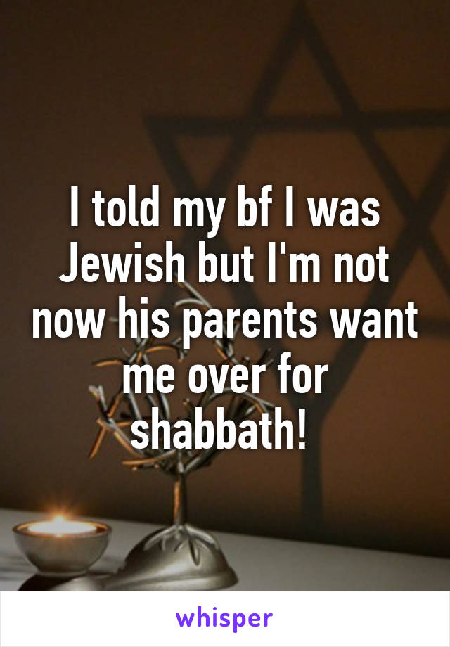 I told my bf I was Jewish but I'm not now his parents want me over for shabbath! 