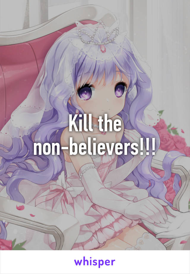 Kill the non-believers!!!