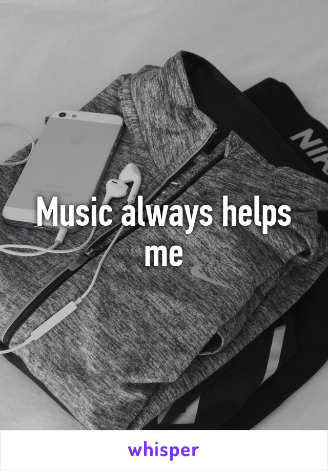Music always helps me