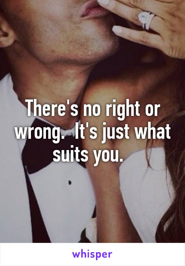 There's no right or wrong.  It's just what suits you.  