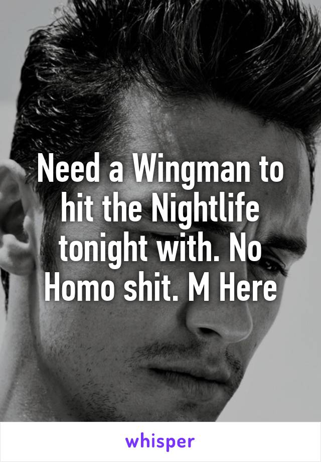 Need a Wingman to hit the Nightlife tonight with. No Homo shit. M Here