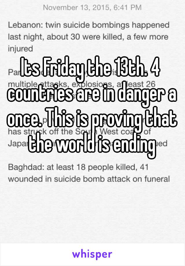 Its Friday the 13th. 4 countries are in danger a once. This is proving that the world is ending
