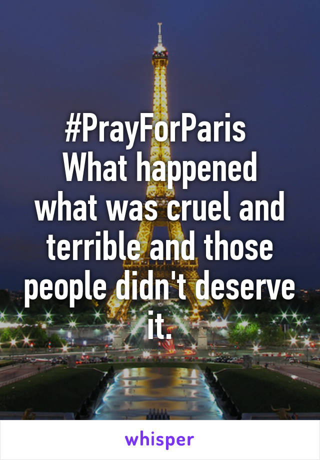 #PrayForParis 
What happened what was cruel and terrible and those people didn't deserve it.