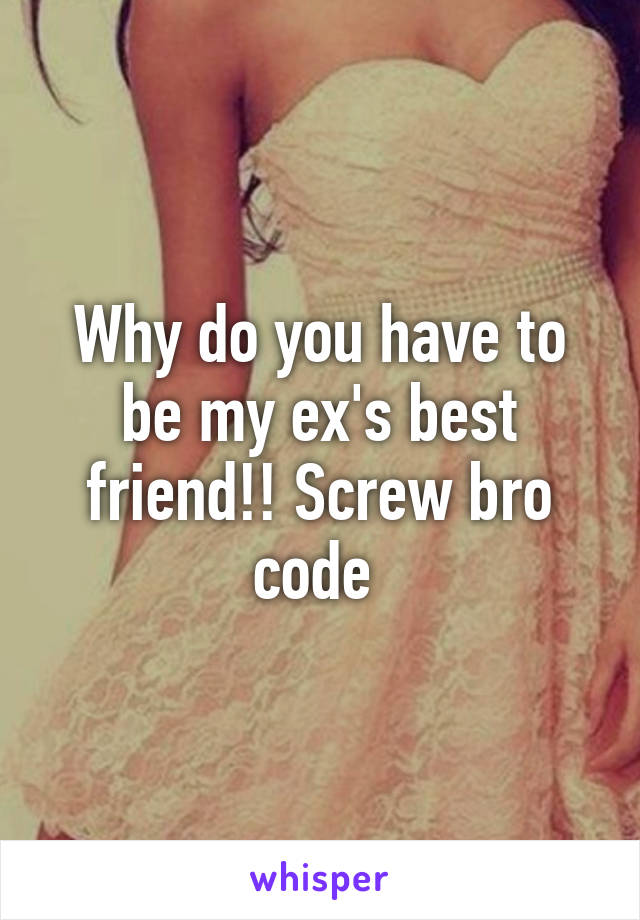 Why do you have to be my ex's best friend!! Screw bro code 