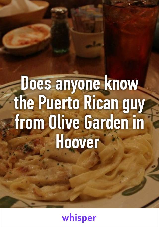 Does anyone know the Puerto Rican guy from Olive Garden in Hoover 