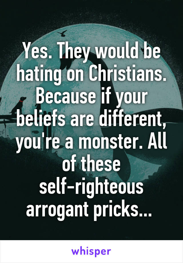Yes. They would be hating on Christians. Because if your beliefs are different, you're a monster. All of these self-righteous arrogant pricks... 