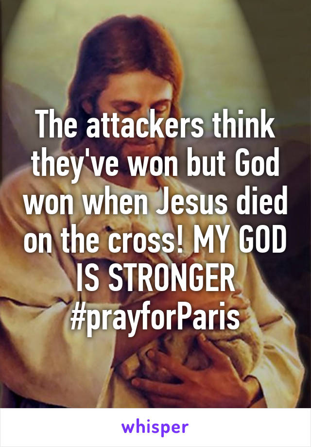 The attackers think they've won but God won when Jesus died on the cross! MY GOD IS STRONGER #prayforParis
