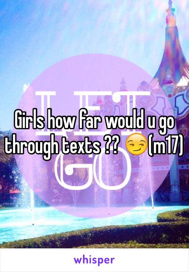 Girls how far would u go through texts ?? 😏(m17)