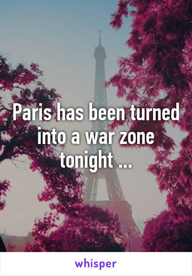 Paris has been turned into a war zone tonight ...
