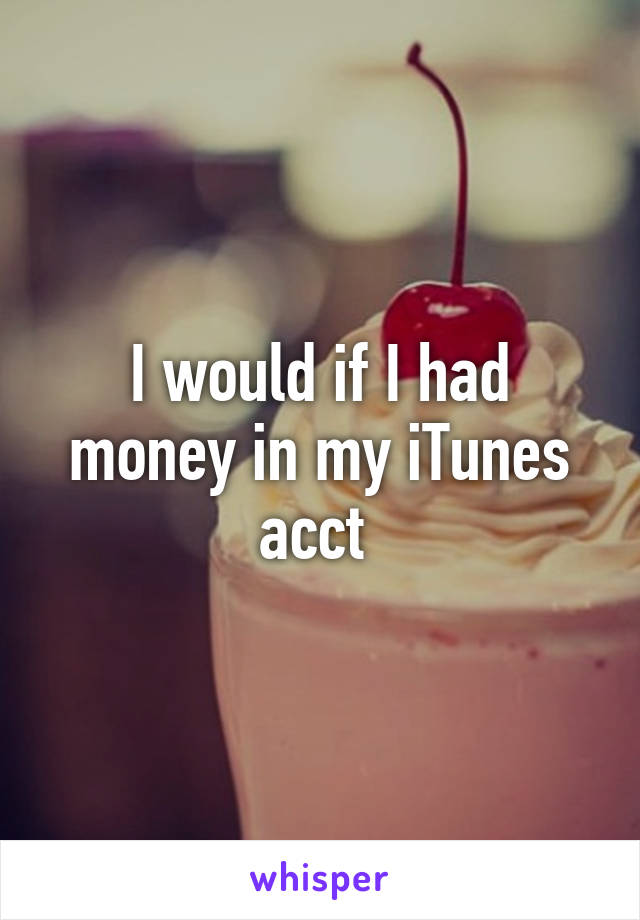 I would if I had money in my iTunes acct 