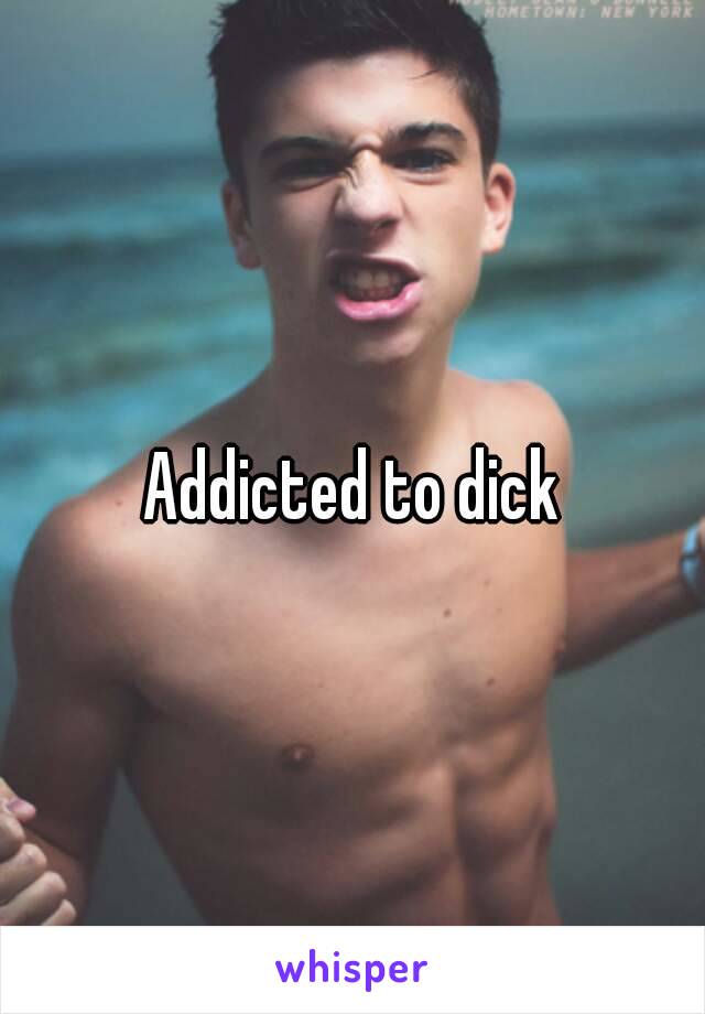 Addicted to dick