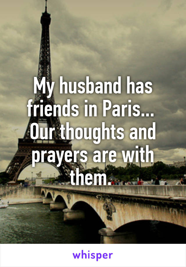 My husband has friends in Paris... 
Our thoughts and prayers are with them. 