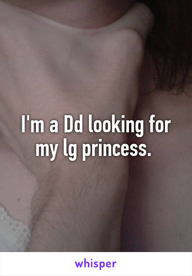 I'm a Dd looking for my lg princess. 