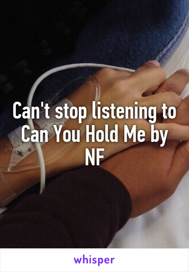 Can't stop listening to Can You Hold Me by NF