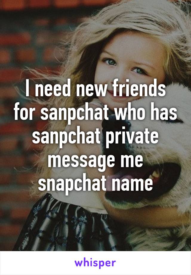 I need new friends for sanpchat who has sanpchat private message me snapchat name