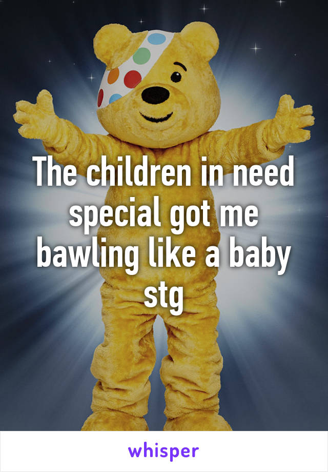 The children in need special got me bawling like a baby stg