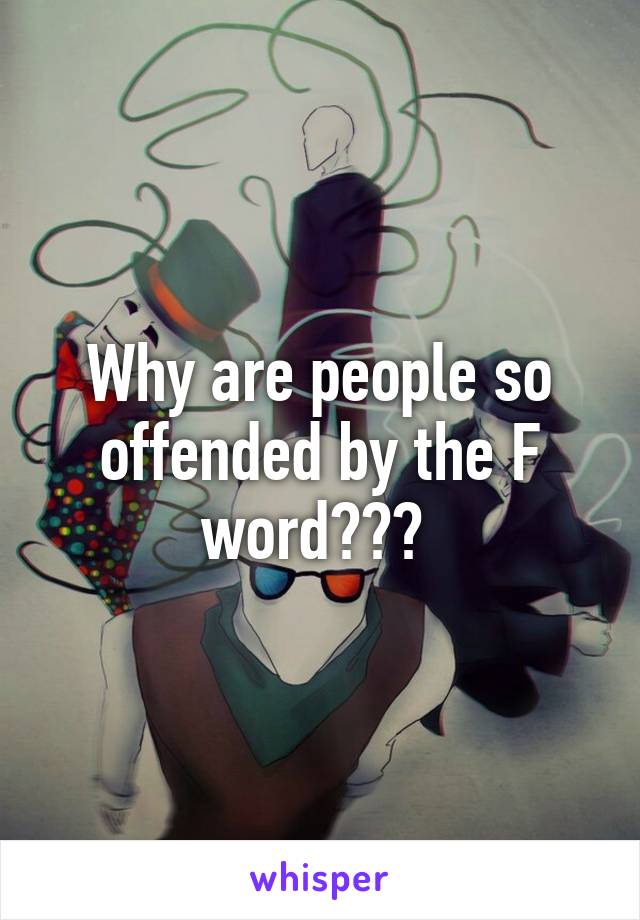 Why are people so offended by the F word??? 